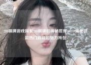 288棋牌游戏探索288棋牌的神秘世界——揭秘这款热门游戏的魅力所在