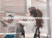 手机棋牌游戏每日送手机棋牌游戏每日送福利，让你轻松赢取大奖！