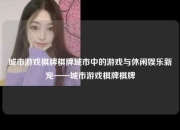 城市游戏棋牌棋牌城市中的游戏与休闲娱乐新宠——城市游戏棋牌棋牌