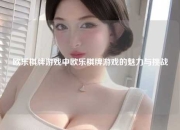 欧乐棋牌游戏中欧乐棋牌游戏的魅力与挑战