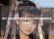 四个人能玩的棋牌游戏探索多样化的棋牌游戏世界