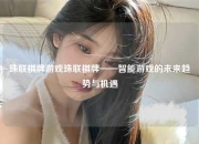 珠联棋牌游戏珠联棋牌——智能游戏的未来趋势与机遇