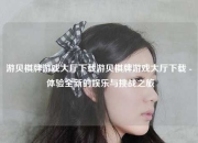 游贝棋牌游戏大厅下载游贝棋牌游戏大厅下载 - 体验全新的娱乐与挑战之旅