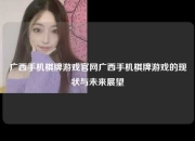 广西手机棋牌游戏官网广西手机棋牌游戏的现状与未来展望