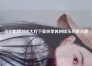 沈阳棋牌游戏大厅下载探索休闲娱乐的新天地