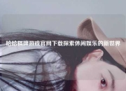 哈哈棋牌游戏官网下载探索休闲娱乐的新世界