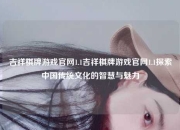 吉祥棋牌游戏官网1.1吉祥棋牌游戏官网1.1探索中国传统文化的智慧与魅力