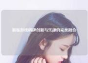 新版游戏棋牌创新与乐趣的完美融合