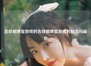 吉祥棋牌室游戏的吉祥棋牌室游戏的魅力与益处