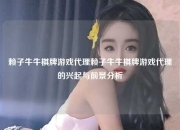 赖子牛牛棋牌游戏代理赖子牛牛棋牌游戏代理的兴起与前景分析
