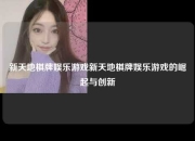 新天地棋牌娱乐游戏新天地棋牌娱乐游戏的崛起与创新