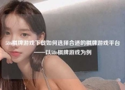 586棋牌游戏下载如何选择合适的棋牌游戏平台——以586棋牌游戏为例
