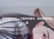 波波棋牌游戏app下载轻松娱乐，挑战智慧的乐园