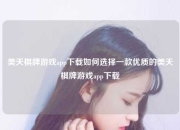 美天棋牌游戏app下载如何选择一款优质的美天棋牌游戏app下载