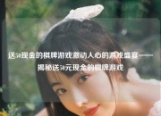 送50现金的棋牌游戏激动人心的游戏盛宴——揭秘送50元现金的棋牌游戏
