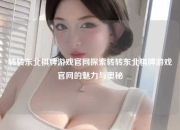 转转东北棋牌游戏官网探索转转东北棋牌游戏官网的魅力与奥秘