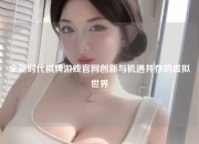 全新时代棋牌游戏官网创新与机遇并存的虚拟世界