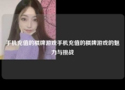 手机充值的棋牌游戏手机充值的棋牌游戏的魅力与挑战
