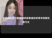 英皇国际官方棋牌游戏探索虚拟世界中的娱乐新方式