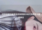 开发灵魂的棋牌游戏探索数字时代的娱乐与智慧融合