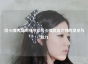 房卡棋牌游戏网探索房卡棋牌游戏网的奥秘与魅力
