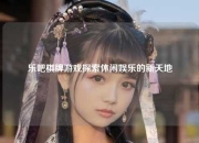 乐吧棋牌游戏探索休闲娱乐的新天地