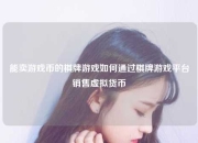 能卖游戏币的棋牌游戏如何通过棋牌游戏平台销售虚拟货币