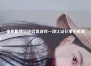 金贝棋牌李逵劈鱼游戏一段江湖往事的重现