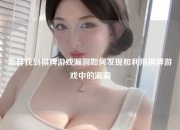 怎样找到棋牌游戏漏洞如何发现和利用棋牌游戏中的漏洞