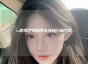 im棋牌游戏探索未来娱乐新方式
