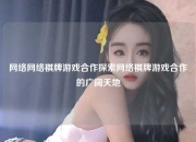 网络网络棋牌游戏合作探索网络棋牌游戏合作的广阔天地