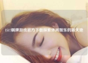 1517棋牌游戏官方下载探索休闲娱乐的新天地