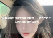 she棋牌游戏探索她棋牌的世界——女性在游戏领域的独特魅力与潜力