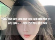 可以退钱福州棋牌游戏探索福州棋牌游戏的公平与透明——体验式消费与退费政策