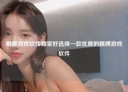 棋牌游戏软件哪家好选择一款优质的棋牌游戏软件