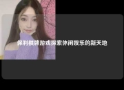 保利棋牌游戏探索休闲娱乐的新天地