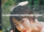 云尖棋牌游戏探索云尖棋牌游戏的魅力与挑战