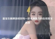 蓝宝石棋牌游戏好吗一款充满魅力的在线娱乐选择