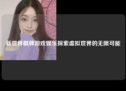 新世界棋牌游戏娱乐探索虚拟世界的无限可能