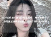 棋牌游戏推广图制作轻松游戏，畅享乐趣——如何通过棋牌游戏推广图制作吸引用户点击