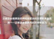 注册送金棋牌游戏网站探索游戏世界的黄金机遇——注册送金棋牌网站的神秘魅力