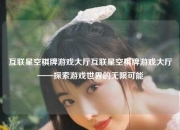 互联星空棋牌游戏大厅互联星空棋牌游戏大厅——探索游戏世界的无限可能