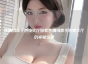 亲朋棋牌手游戏大厅探索亲朋棋牌手游戏大厅的神秘世界