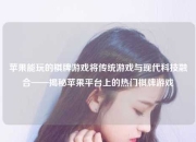 苹果能玩的棋牌游戏将传统游戏与现代科技融合——揭秘苹果平台上的热门棋牌游戏
