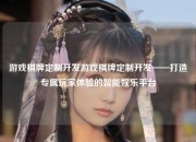 游戏棋牌定制开发游戏棋牌定制开发——打造专属玩家体验的智能娱乐平台