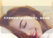 天天棋牌游戏下载安装轻松娱乐，挑战自我