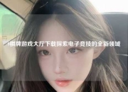 9棋牌游戏大厅下载探索电子竞技的全新领域
