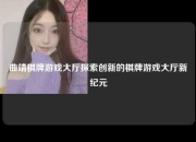 曲靖棋牌游戏大厅探索创新的棋牌游戏大厅新纪元