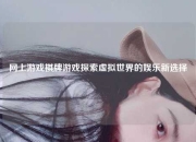 网上游戏棋牌游戏探索虚拟世界的娱乐新选择