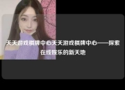 天天游戏棋牌中心天天游戏棋牌中心——探索在线娱乐的新天地